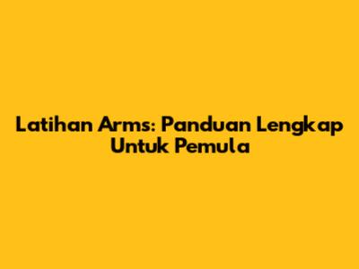 Latihan Arms: Panduan Lengkap Untuk Pemula