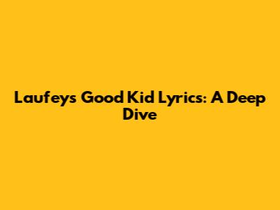 Laufey's "Good Kid" Lyrics: A Deep Dive
