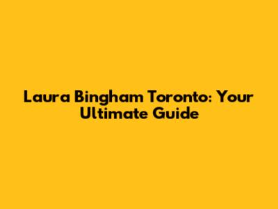 Laura Bingham Toronto: Your Ultimate Guide