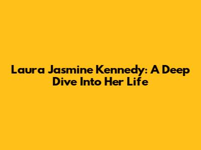 Laura Jasmine Kennedy: A Deep Dive Into Her Life