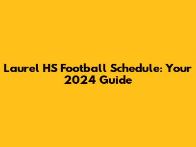 Laurel HS Football Schedule: Your 2024 Guide