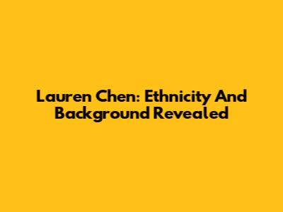 Lauren Chen: Ethnicity And Background Revealed