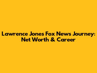 Lawrence Jones' Fox News Journey: Net Worth & Career