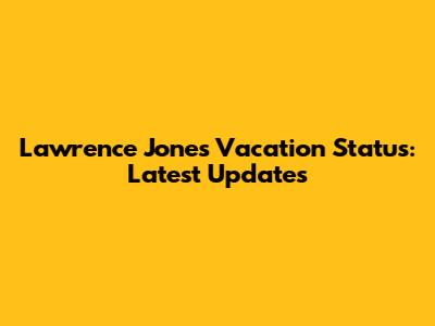 Lawrence Jones Vacation Status: Latest Updates
