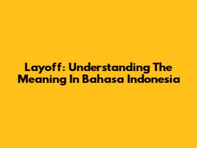 Layoff: Understanding The Meaning In Bahasa Indonesia