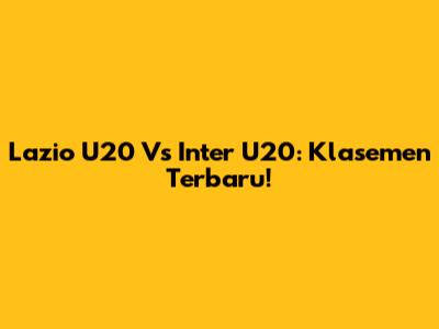 Lazio U20 Vs Inter U20: Klasemen Terbaru!