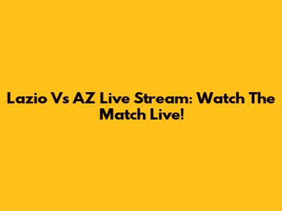 Lazio Vs AZ Live Stream: Watch The Match Live!