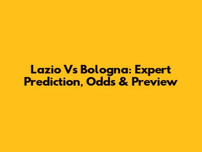 Lazio Vs Bologna: Expert Prediction, Odds & Preview