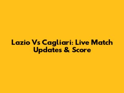 Lazio Vs Cagliari: Live Match Updates & Score