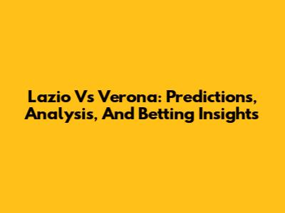 Lazio Vs Verona: Predictions, Analysis, And Betting Insights