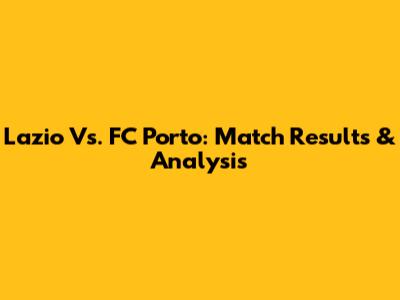 Lazio Vs. FC Porto: Match Results & Analysis