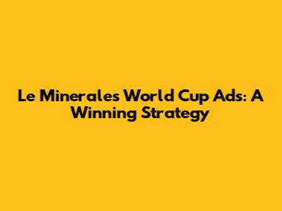 Le Minerale's World Cup Ads: A Winning Strategy