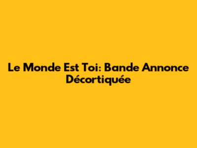 Le Monde Est Toi: Bande Annonce Décortiquée