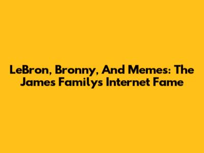 LeBron, Bronny, And Memes: The James Family's Internet Fame