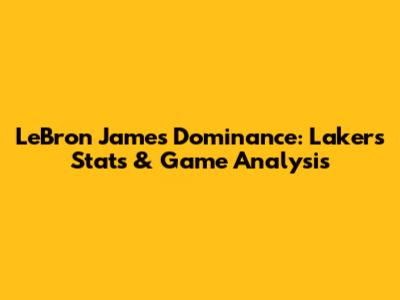 LeBron James' Dominance: Lakers Stats & Game Analysis