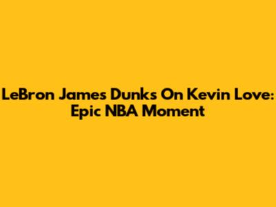 LeBron James Dunks On Kevin Love: Epic NBA Moment