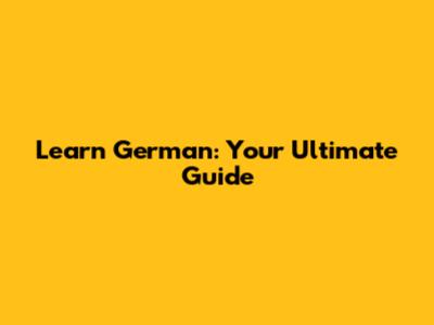 Learn German: Your Ultimate Guide