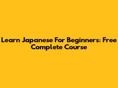 Learn Japanese For Beginners: Free Complete Course