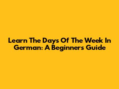 Learn The Days Of The Week In German: A Beginner's Guide