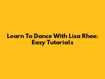 Learn To Dance With Lisa Rhee: Easy Tutorials