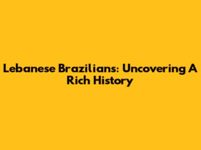Lebanese Brazilians: Uncovering A Rich History