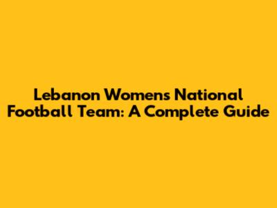 Lebanon Women's National Football Team: A Complete Guide