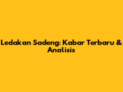 Ledakan Sadeng: Kabar Terbaru & Analisis
