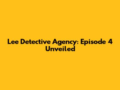 Lee Detective Agency: Episode 4 Unveiled