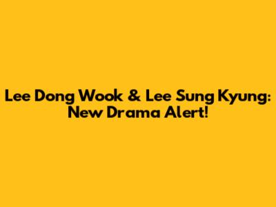 Lee Dong Wook & Lee Sung Kyung: New Drama Alert!