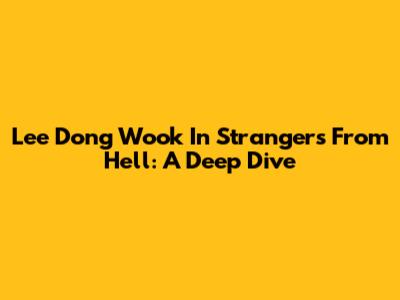 Lee Dong Wook In Strangers From Hell: A Deep Dive