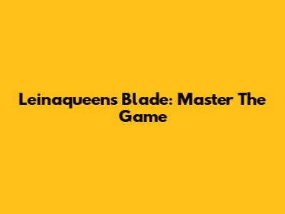 Leinaqueen's Blade: Master The Game