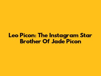 Leo Picon: The Instagram Star Brother Of Jade Picon