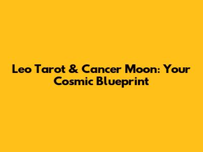 Leo Tarot & Cancer Moon: Your Cosmic Blueprint