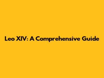 Leo XIV: A Comprehensive Guide