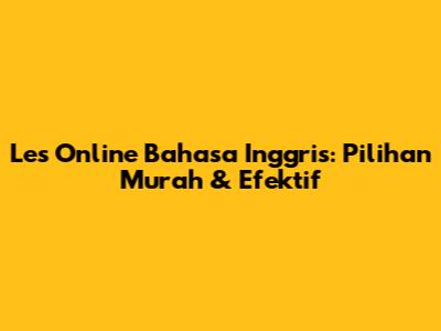 Les Online Bahasa Inggris: Pilihan Murah & Efektif
