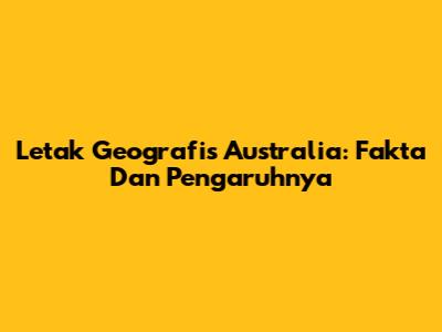 Letak Geografis Australia: Fakta Dan Pengaruhnya