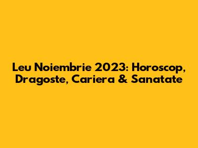 Leu Noiembrie 2023: Horoscop, Dragoste, Cariera & Sanatate