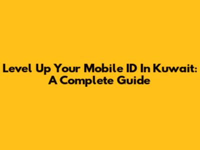 Level Up Your Mobile ID In Kuwait: A Complete Guide