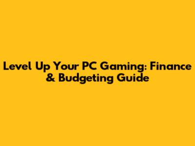 Level Up Your PC Gaming: Finance & Budgeting Guide