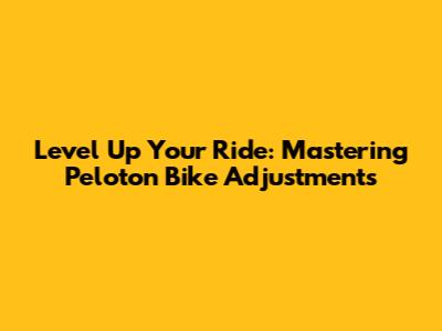 Level Up Your Ride: Mastering Peloton Bike Adjustments