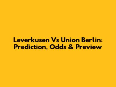 Leverkusen Vs Union Berlin: Prediction, Odds & Preview