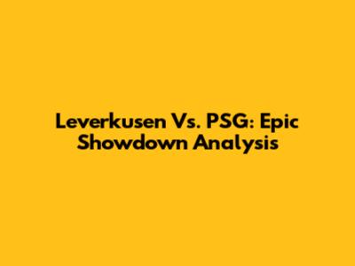 Leverkusen Vs. PSG: Epic Showdown Analysis