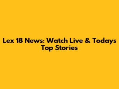 Lex 18 News: Watch Live & Today's Top Stories