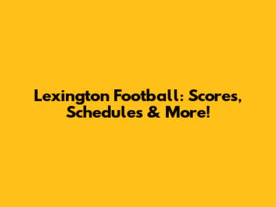 Lexington Football: Scores, Schedules & More!