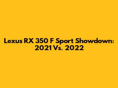 Lexus RX 350 F Sport Showdown: 2021 Vs. 2022