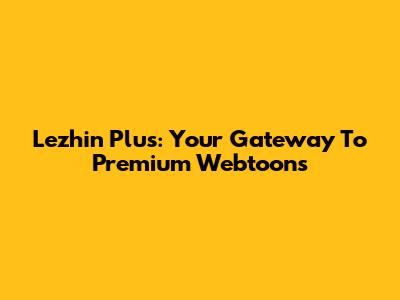 Lezhin Plus: Your Gateway To Premium Webtoons