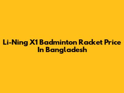 Li-Ning X1 Badminton Racket Price In Bangladesh
