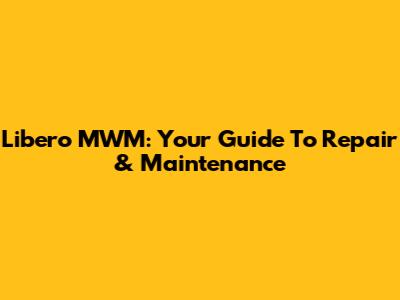 Libero MWM: Your Guide To Repair & Maintenance