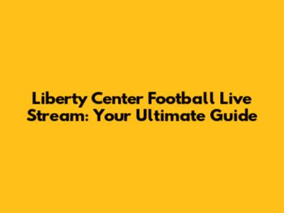 Liberty Center Football Live Stream: Your Ultimate Guide
