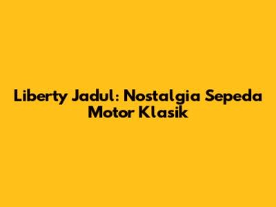 Liberty Jadul: Nostalgia Sepeda Motor Klasik